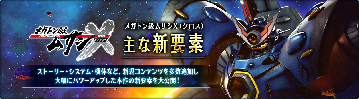メガトン級ムサシX(クロス)主な新要素 ストーリー・システム・機体など、新規コンテンツを多数追加し大幅にパワーアップした本作の新要素を大公開!