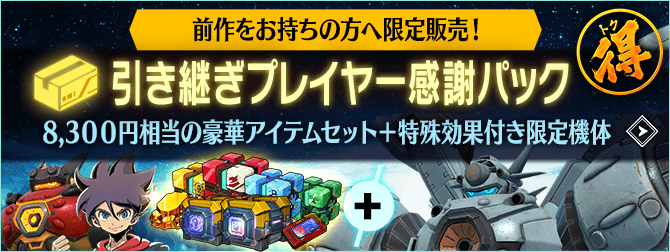前作をお持ちの方へ限定販売！引き継ぎプレイヤー感謝パック 8,300円相当の豪華アイテムセット+特殊効果付き限定機体
