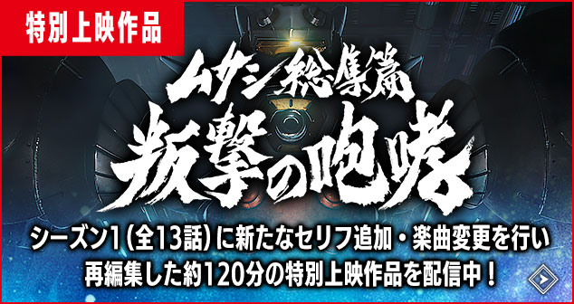 特別上映作品「ムサシ総集篇 叛撃の咆哮 シーズン1（全13話）に新たなセリフの追加・楽曲の変更を行い、再編集した約120分の特別上映作品を放送・配信中！