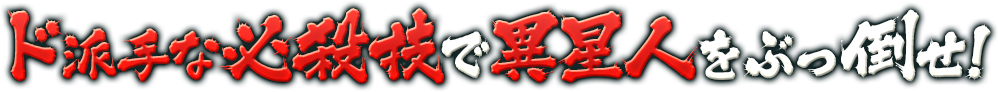 ド派手な必殺技で異星人をぶっ倒せ!