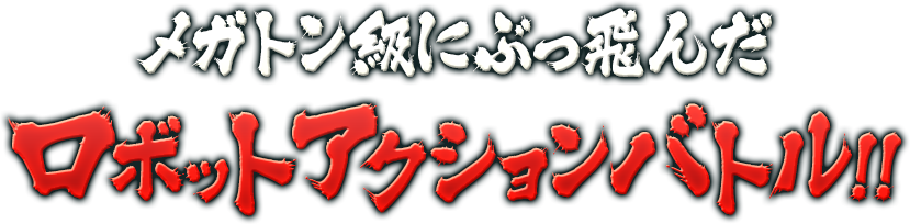 メガトン級にぶっ飛んだロボットアクションバトル！！