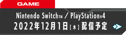 GAME Nintendo SwitchTM／ PlayStation®4 2022年秋リリース予定