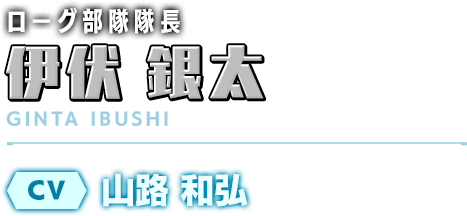 ローグ部隊隊長／伊伏 銀太／CV：山路 和弘