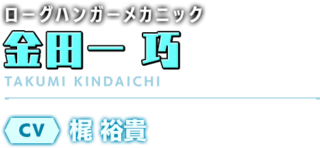 ローグハンガーメカニック／金田一 巧／CV：梶 裕貴