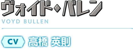 ヴォイド・バレン／CV：高橋 英則