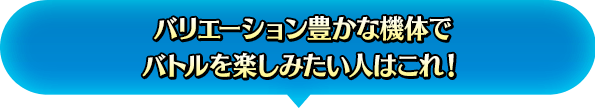 バリエーション豊かな機体でバトルを楽しみたい人はこれ！