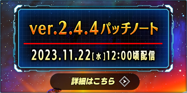 ver.2.4.4パッチノート 2023.11.22（水）12:00頃配信 詳細はこちら