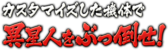 カスタマイズした機体で異星人をぶっ倒せ！